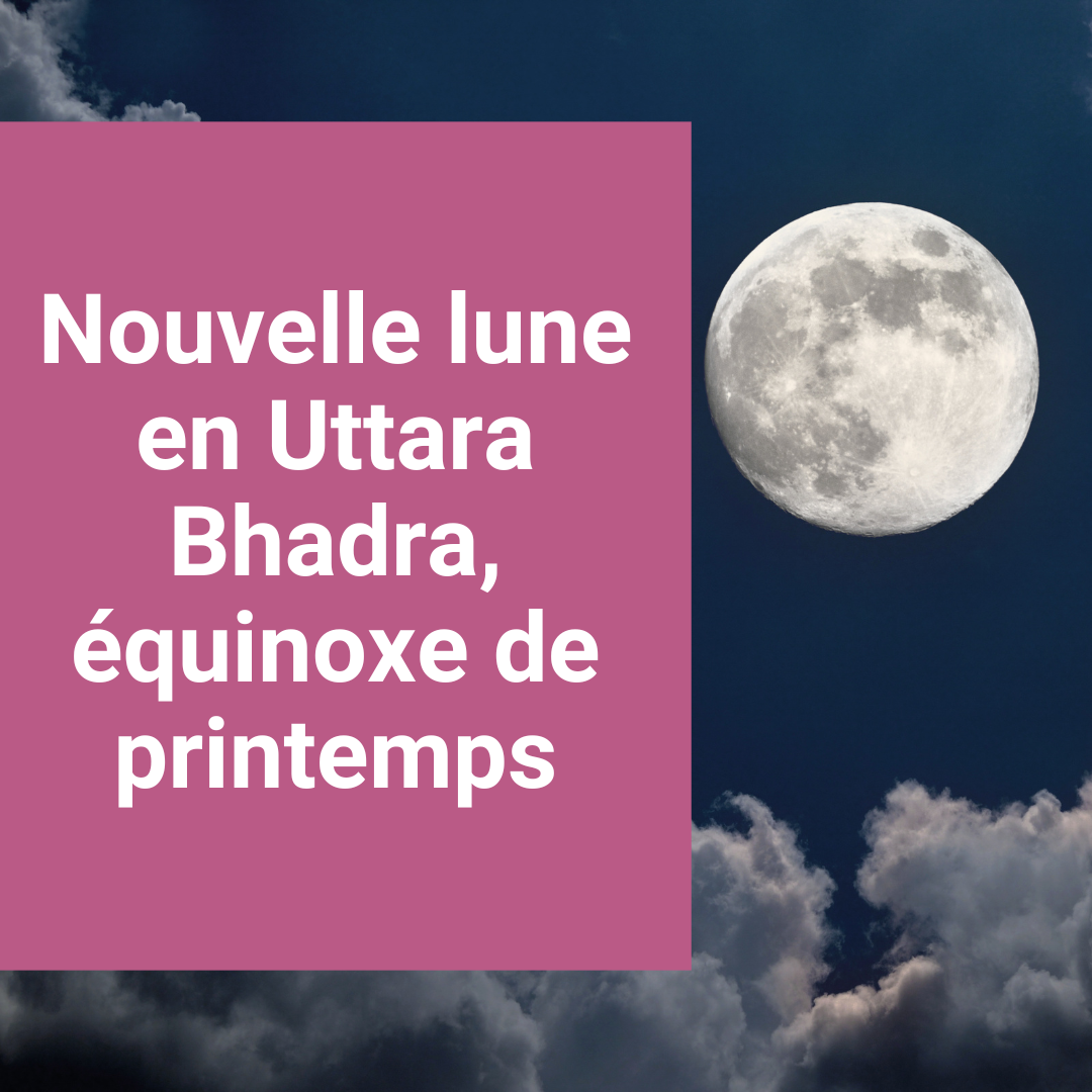 You are currently viewing Nouvelle lune en Uttara Bhadra, équinoxe de printemps